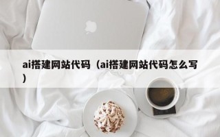 安吉ai搭建网站代码（ai搭建网站代码怎么写）