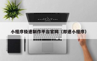 安吉小程序极速制作平台官网（即速小程序）