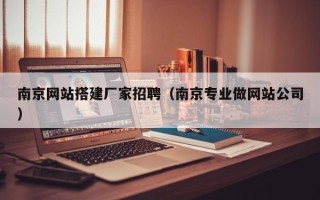 安吉南京网站搭建厂家招聘（南京专业做网站公司）