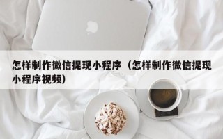 安吉怎样制作微信提现小程序（怎样制作微信提现小程序视频）