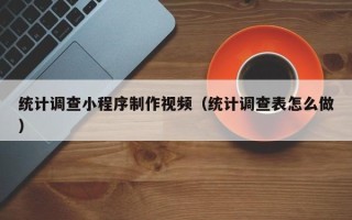 安吉统计调查小程序制作视频（统计调查表怎么做）