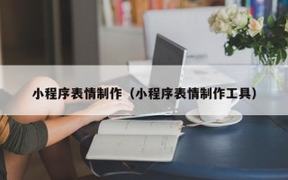 安吉小程序表情制作（小程序表情制作工具）