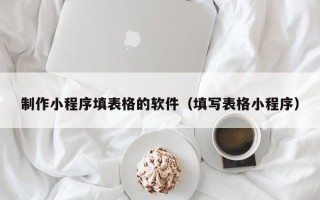 安吉制作小程序填表格的软件（填写表格小程序）