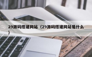 安吉29源码搭建网站（29源码搭建网站是什么）