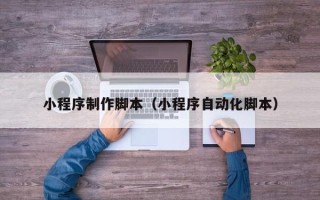 安吉小程序制作脚本（小程序自动化脚本）