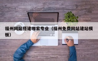 安吉福州网站搭建哪家专业（福州免费网站建站模板）