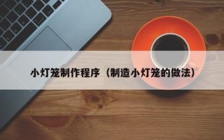 安吉小灯笼制作程序（制造小灯笼的做法）