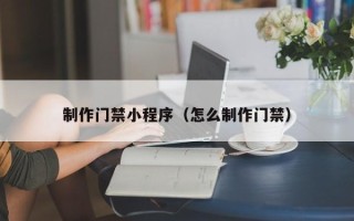 安吉制作门禁小程序（怎么制作门禁）